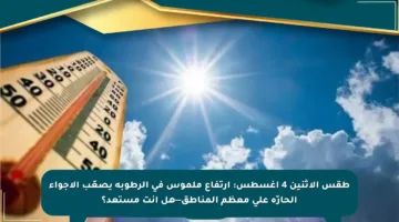 طقس الإثنين 4 أغسطس: ارتفاع ملموس في الرطوبة يصعّب الأجواء الحارّة على معظم المناطق—هل أنت مستعد؟